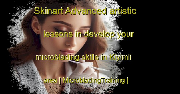 Skinart Advanced artistic lessons in develop your microblading skills in Kiyimli area | MicrobladingTraining | MicrobladingClasses | SkinartTraining-Turkey